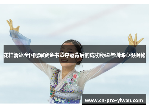 花样滑冰全国冠军赛金书贤夺冠背后的成功秘诀与训练心得揭秘