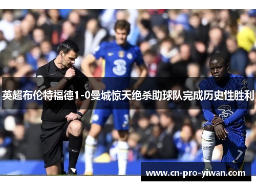 英超布伦特福德1-0曼城惊天绝杀助球队完成历史性胜利