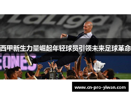 西甲新生力量崛起年轻球员引领未来足球革命