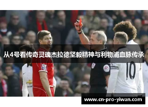 从4号看传奇灵魂杰拉德坚毅精神与利物浦血脉传承