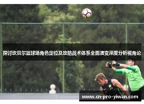 探讨坎贝尔篮球场角色定位及攻防战术体系全面演变深度分析视角论