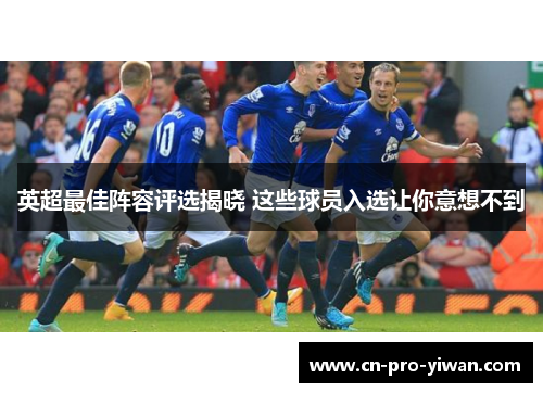 英超最佳阵容评选揭晓 这些球员入选让你意想不到