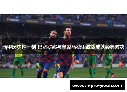 西甲历史性一刻 巴塞罗那与皇家马德里激战成就经典对决