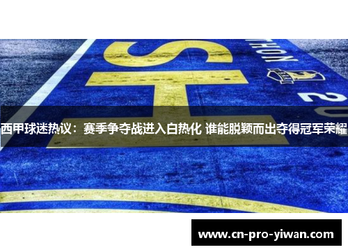 西甲球迷热议:赛季争夺战进入白热化 谁能脱颖而出夺得冠军荣耀 西甲球迷热议:赛季争夺战进入白热化 谁能脱颖而出夺得冠军荣耀