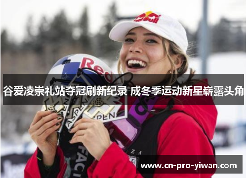 谷爱凌崇礼站夺冠刷新纪录 成冬季运动新星崭露头角 谷爱凌崇礼站夺冠刷新纪录 成冬季运动新星崭露头角