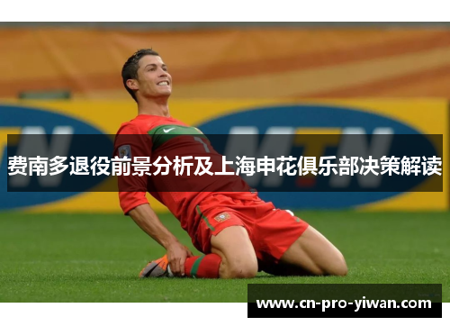 费南多退役前景分析及上海申花俱乐部决策解读 费南多退役前景分析及上海申花俱乐部决策解读