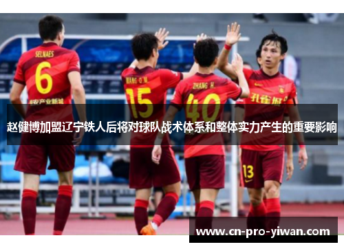赵健博加盟辽宁铁人后将对球队战术体系和整体实力产生的重要影响 赵健博加盟辽宁铁人后将对球队战术体系和整体实力产生的重要影响