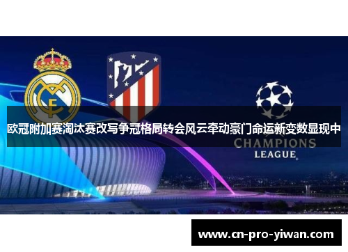 欧冠附加赛淘汰赛改写争冠格局转会风云牵动豪门命运新变数显现中