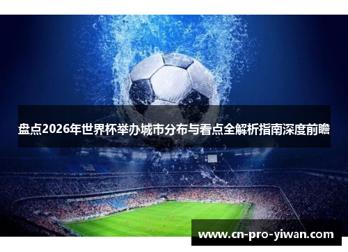 盘点2026年世界杯举办城市分布与看点全解析指南深度前瞻