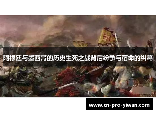 阿根廷与墨西哥的历史生死之战背后纷争与宿命的纠葛 阿根廷与墨西哥的历史生死之战背后纷争与宿命的纠葛