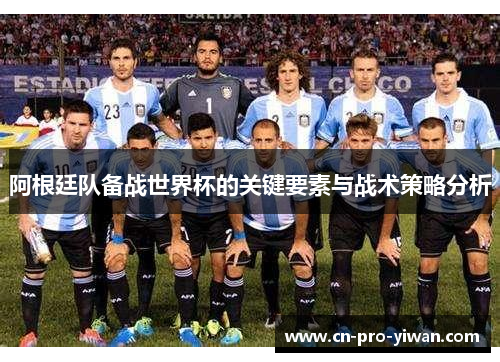 阿根廷队备战世界杯的关键要素与战术策略分析 阿根廷队备战世界杯的关键要素与战术策略分析