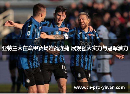 亚特兰大在意甲赛场连战连捷 展现强大实力与冠军潜力 亚特兰大在意甲赛场连战连捷 展现强大实力与冠军潜力