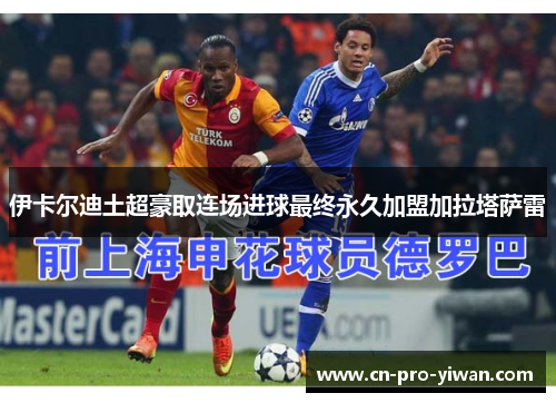 伊卡尔迪土超豪取连场进球最终永久加盟加拉塔萨雷