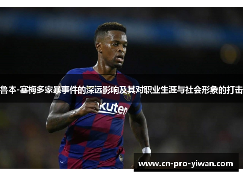 鲁本-塞梅多家暴事件的深远影响及其对职业生涯与社会形象的打击