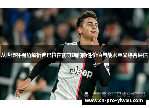 从世俱杯视角解析迪巴拉在防守端的隐性价值与战术意义综合评估 从世俱杯视角解析迪巴拉在防守端的隐性价值与战术意义综合评估